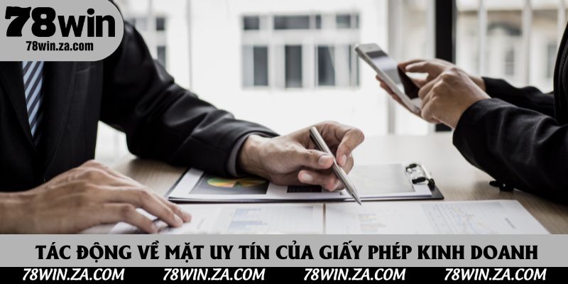 Giấy Phép Kinh Doanh 78Win 3 Những tác động về mặt uy tín của giấy phép kinh doanh 78Win