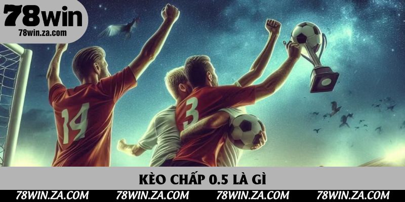 Kèo Chấp 0.5 Là Gì? Cẩm Nang Chơi Kèo Chấp Hòa Chuẩn 2025 1 Kèo Chấp 0.5 Là Gì? Cách Để Thu Về Lợi Nhuận Từ Nhà Cái