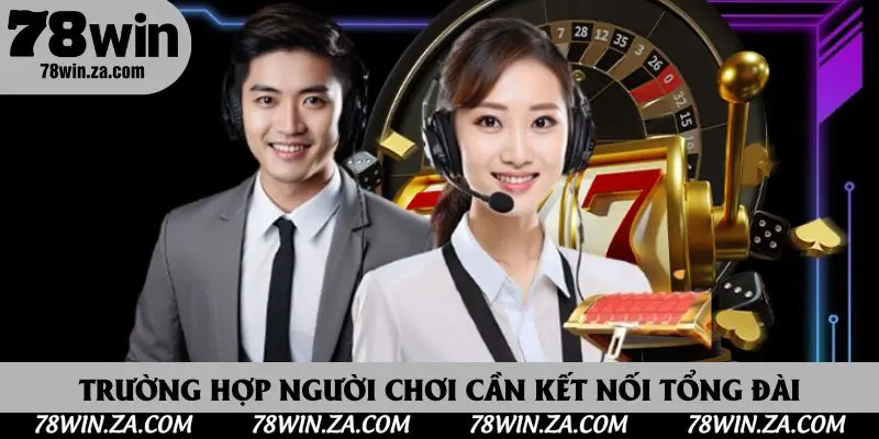 Liên Hệ 78win 2 Trường hợp người chơi cần kết nối tổng đài